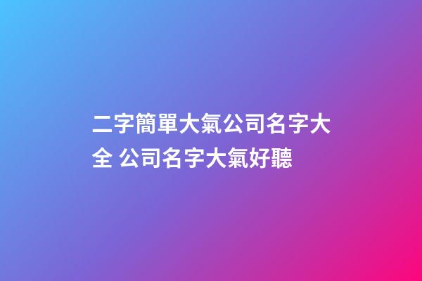 二字簡單大氣公司名字大全 公司名字大氣好聽